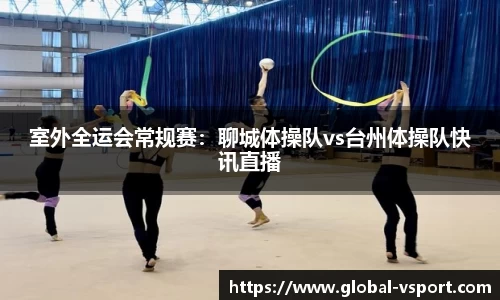 室外全运会常规赛：聊城体操队vs台州体操队快讯直播