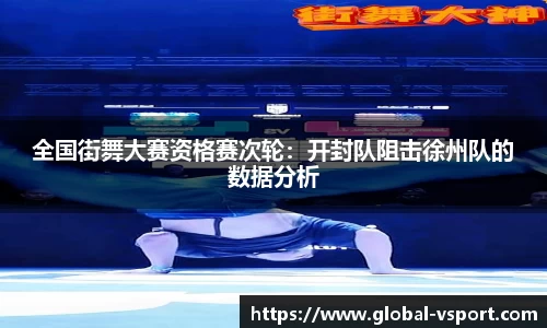 全国街舞大赛资格赛次轮：开封队阻击徐州队的数据分析