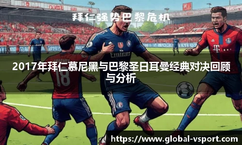 2017年拜仁慕尼黑与巴黎圣日耳曼经典对决回顾与分析